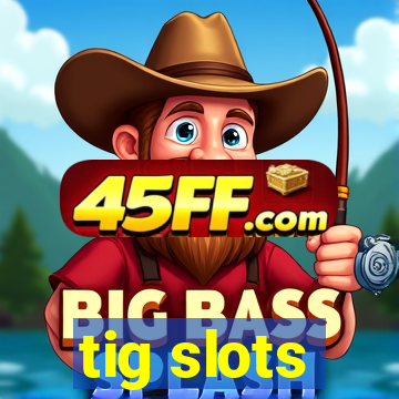 tig slots